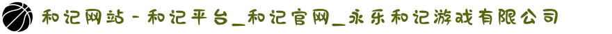 和记网站 - 和记平台_和记官网_永乐和记游戏有限公司